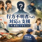 行方不明者のその後はどうなる？警察の捜索の流れと家族の対応、実際の発見事例まで徹底解説