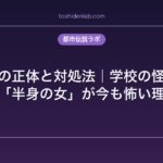 テケテケの正体と対処法｜学校の怪談で知った「半身の女」が今も怖い理由