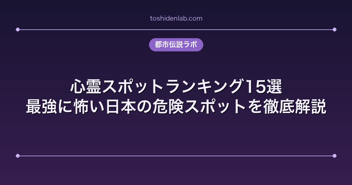 心霊スポットランキング15選|最強に怖い日本の危険スポットを徹底解説