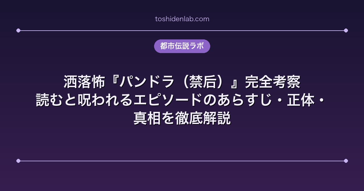洒落怖『パンドラ(禁后)』完全考察|読むと呪われるエピソードのあらすじ・正体・真相を徹底解説