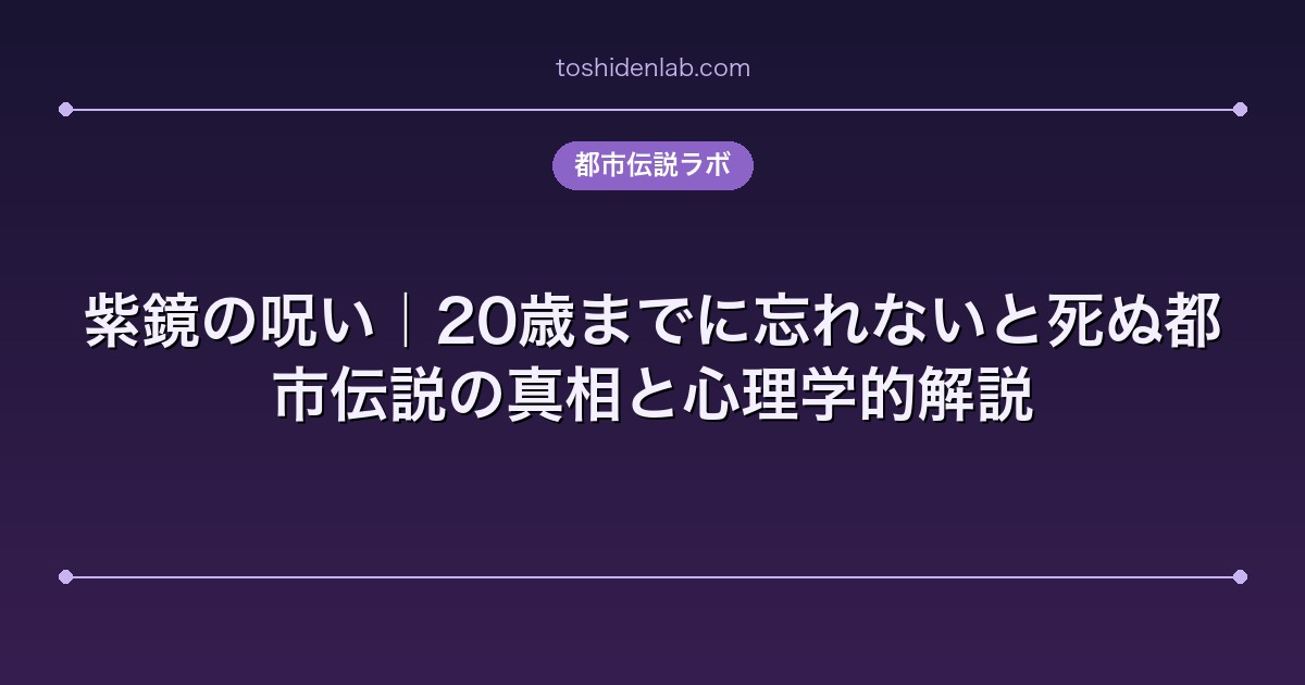 紫鏡の呪い|20歳までに忘れないと死ぬ都市伝説の真相と心理学的解説