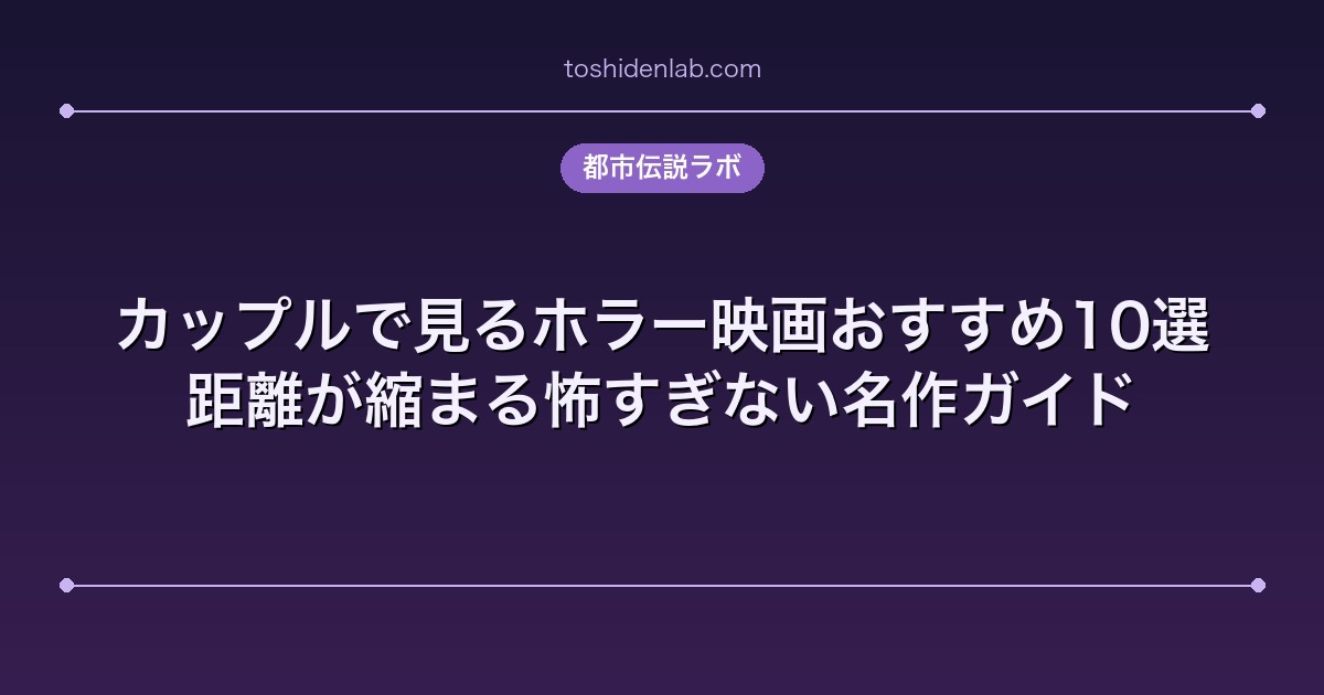 カップルで見るホラー映画おすすめ10選｜距離が縮まる怖すぎない名作ガイド
