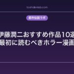 伊藤潤二おすすめ作品10選｜初心者が最初に読むべきホラー漫画の最高峰