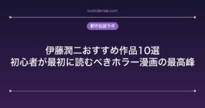 伊藤潤二おすすめ作品10選｜初心者が最初に読むべきホラー漫画の最高峰