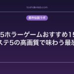PS5ホラーゲームおすすめ15選｜プレステ5の高画質で味わう最恐体験