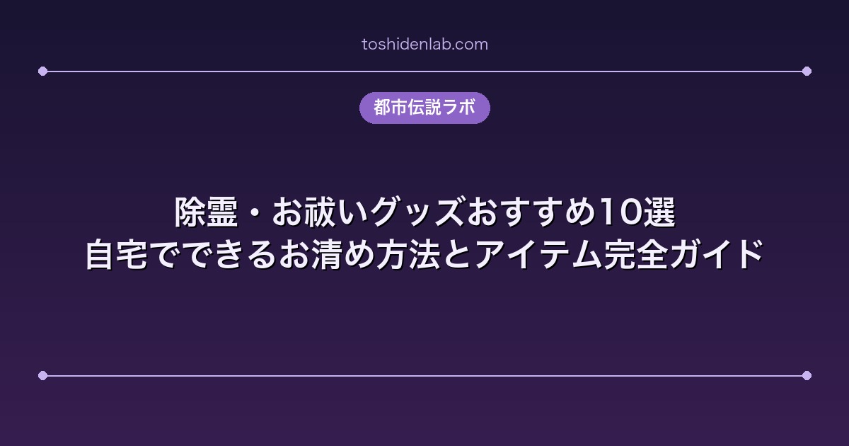 除霊・お祓いグッズおすすめ10選｜自宅でできるお清め方法とアイテム完全ガイド