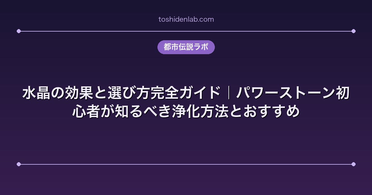 水晶の効果と選び方完全ガイド|パワーストーン初心者が知るべき浄化方法とおすすめ
