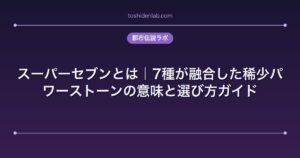 スーパーセブンとは｜7種が融合した稀少パワーストーンの意味と選び方ガイド