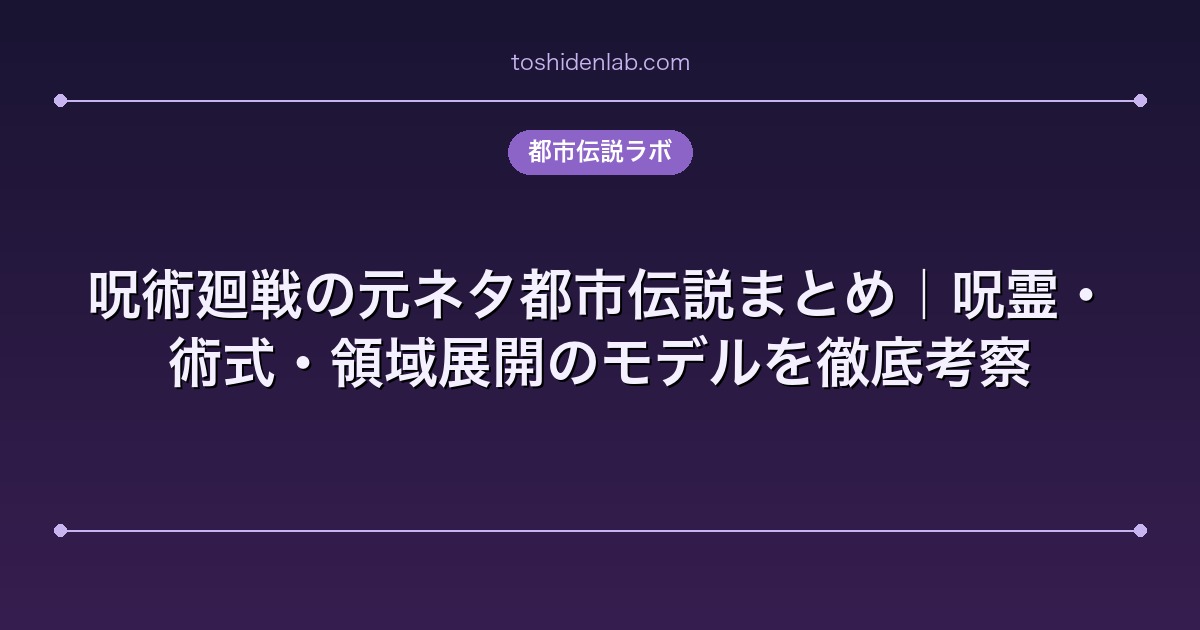 呪術廻戦の元ネタ都市伝説まとめ｜呪霊・術式・領域展開のモデルを徹底考察