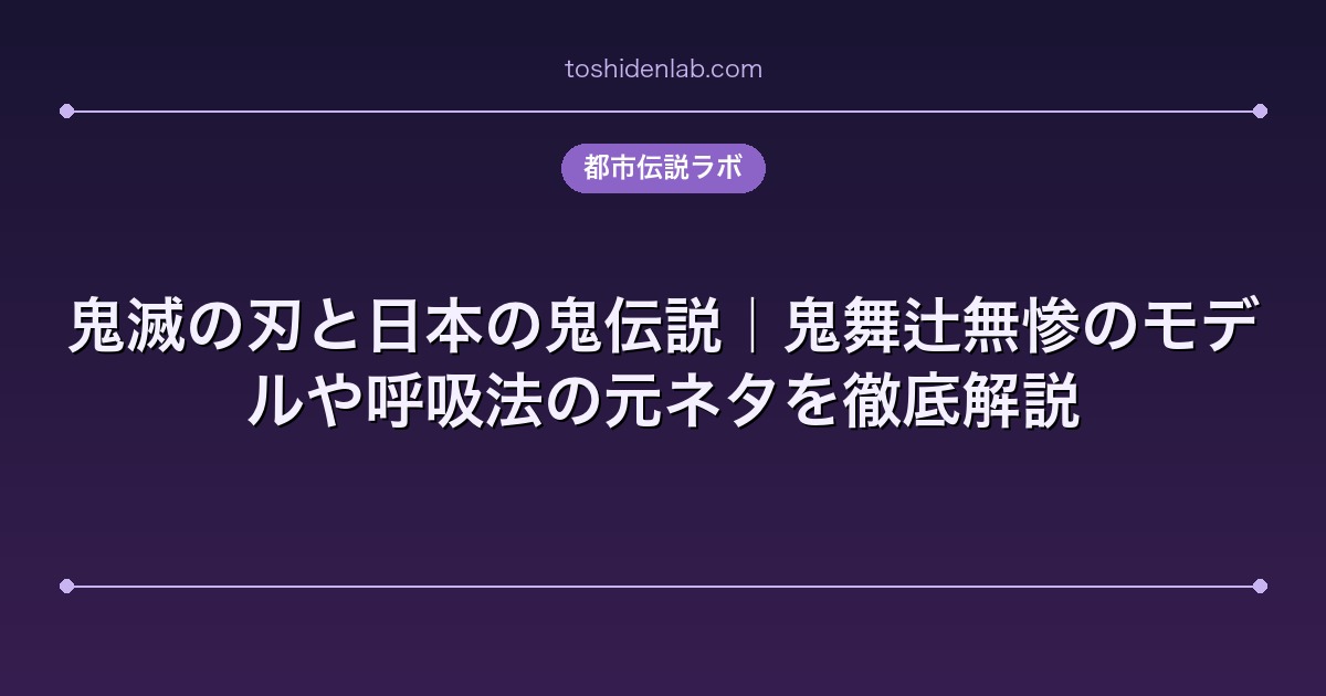鬼滅の刃と日本の鬼伝説｜鬼舞辻無惨のモデルや呼吸法の元ネタを徹底解説