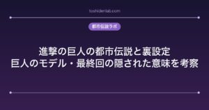 進撃の巨人の都市伝説と裏設定｜巨人のモデル・最終回の隠された意味を考察