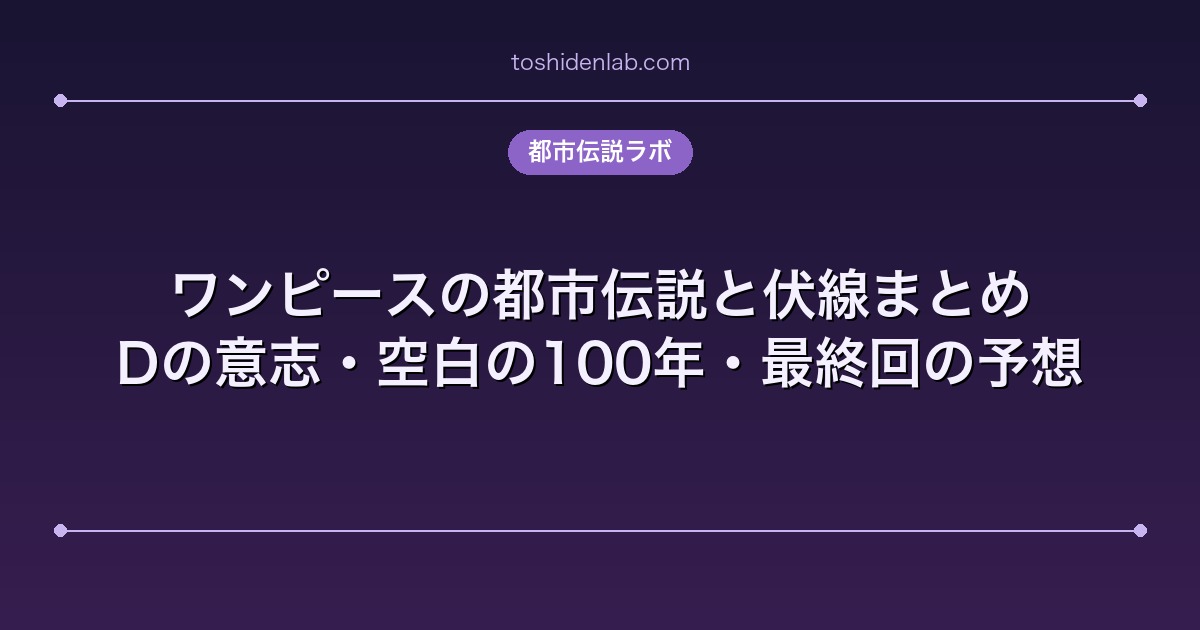 ワンピースの都市伝説と伏線まとめ|Dの意志・空白の100年・最終回の予想