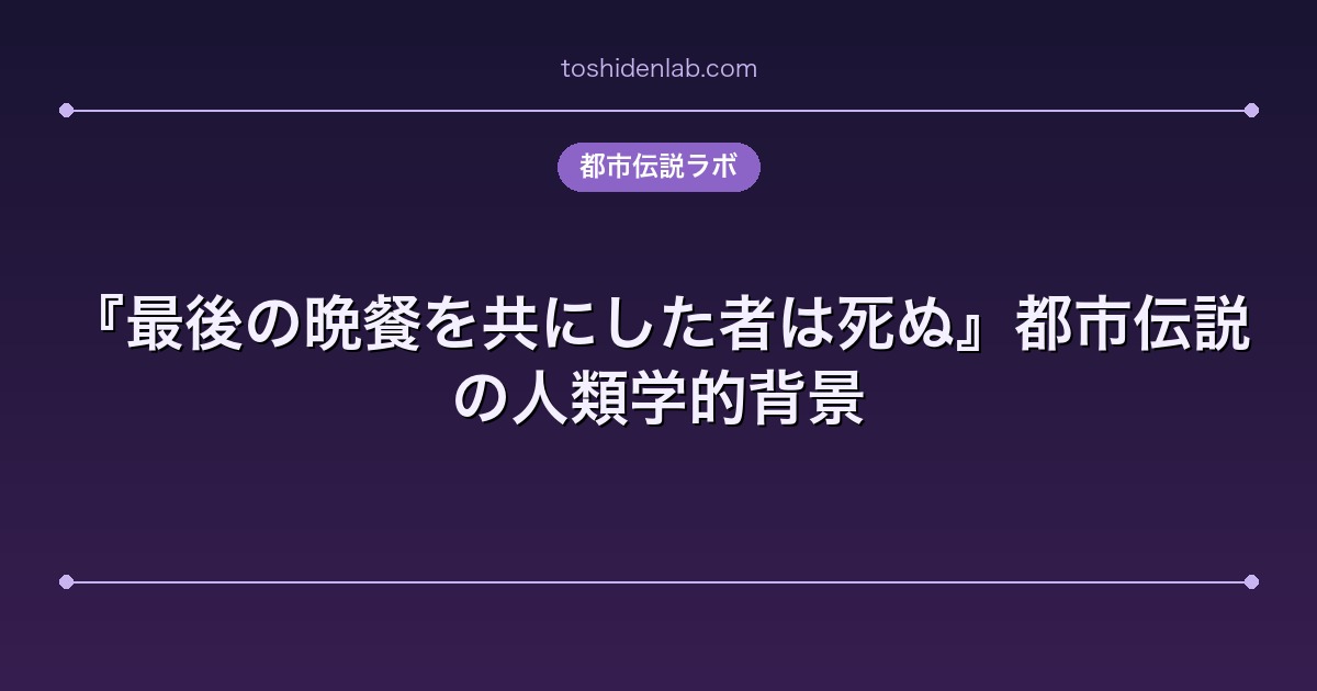 『最後の晩餐を共にした者は死ぬ』都市伝説の人類学的背景