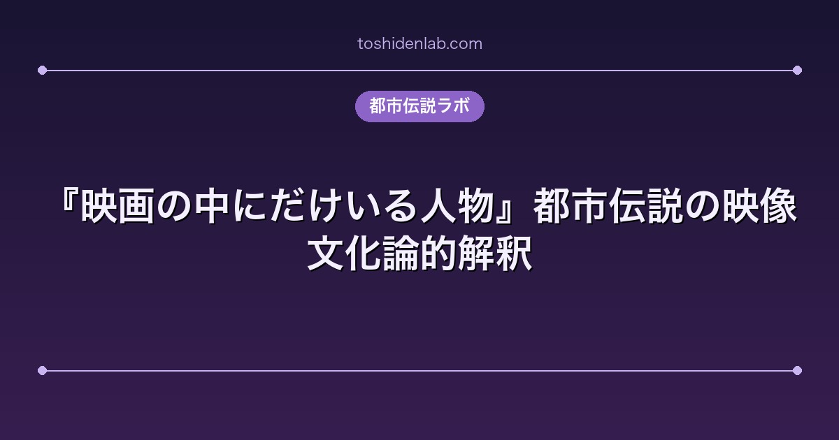 『映画の中にだけいる人物』都市伝説の映像文化論的解釈