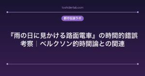 『雨の日に見かける路面電車』の時間的錯誤考察|ベルクソン的時間論との関連
