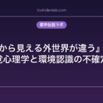 『窓から見える外世界が違う』考察｜知覚心理学と環境認識の不確定性