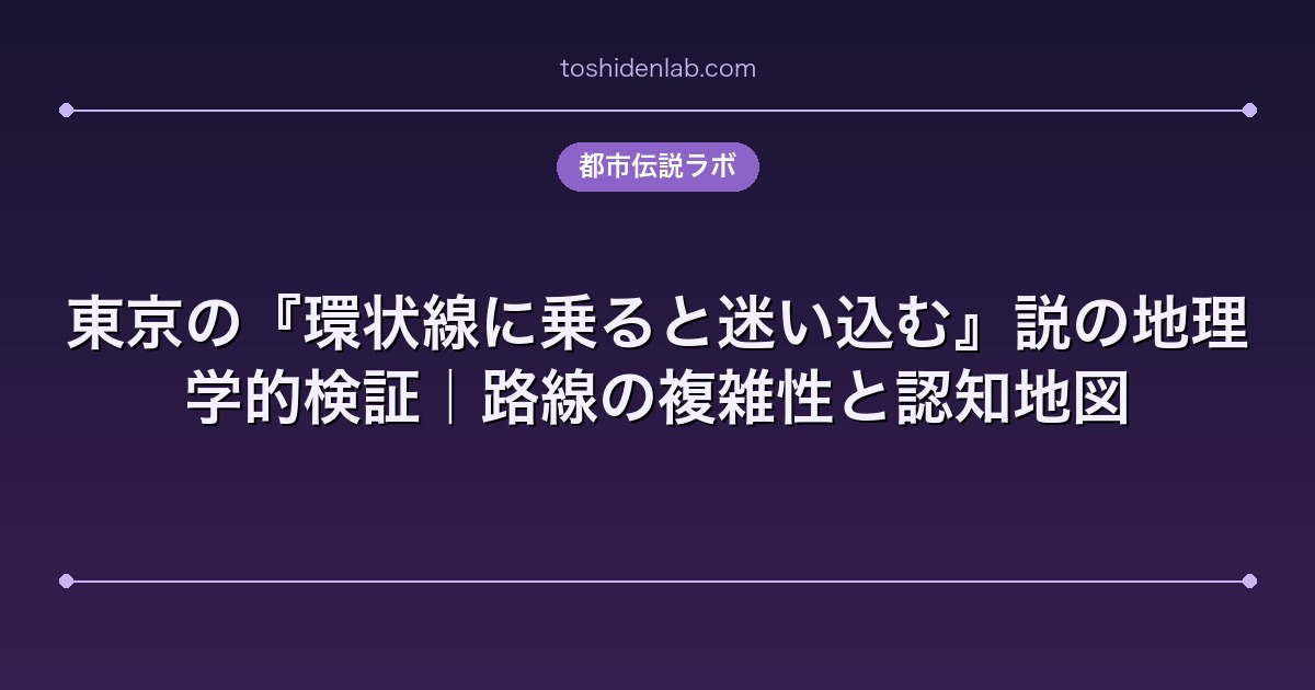 東京の『環状線に乗ると迷い込む』説の地理学的検証|路線の複雑性と認知地図