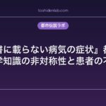 『医学書に載らない病気の症状』都市伝説｜医学知識の非対称性と患者の不安