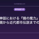 日本神話における『鏡の魔力』考察｜八咫鏡から近代都市伝説までの系譜