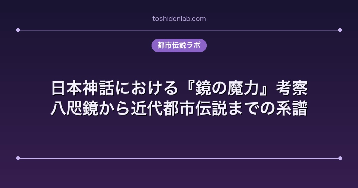 日本神話における『鏡の魔力』考察|八咫鏡から近代都市伝説までの系譜
