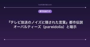 『テレビ放送のノイズに隠された言葉』都市伝説｜オーパルティーズ（pareidolia）と暗示