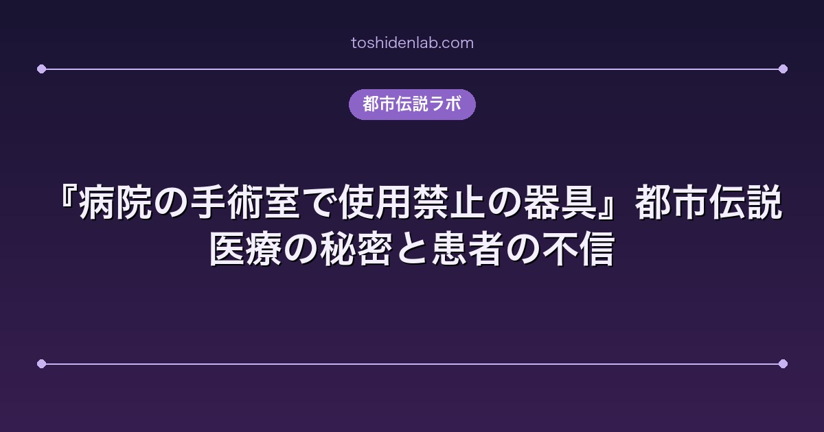 『病院の手術室で使用禁止の器具』都市伝説|医療の秘密と患者の不信