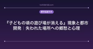 『子どもの頃の遊び場が消える』現象と都市開発｜失われた場所への郷愁と心理