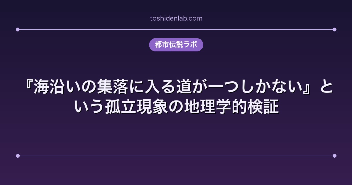 『海沿いの集落に入る道が一つしかない』という孤立現象の地理学的検証