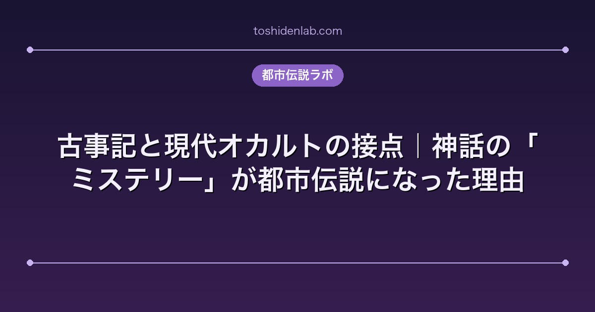 古事記と現代オカルトの接点｜神話の「ミステリー」が都市伝説になった理由