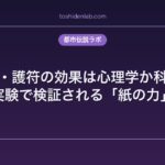 呪符・護符の効果は心理学か科学か｜実験で検証される「紙の力」