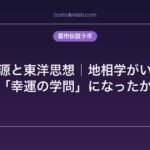 風水の起源と東洋思想｜地相学がいかにして「幸運の学問」になったか
