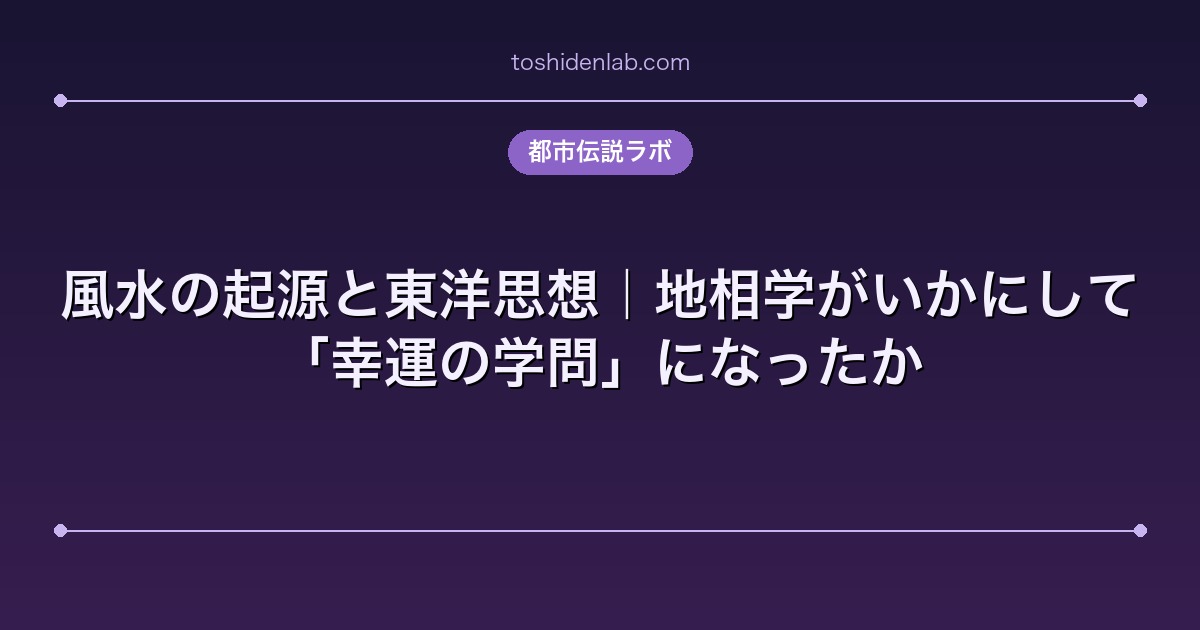 風水の起源と東洋思想|地相学がいかにして「幸運の学問」になったか