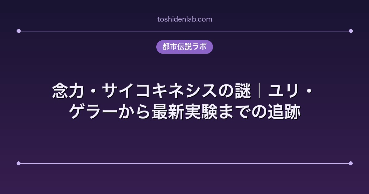 念力・サイコキネシスの謎|ユリ・ゲラーから最新実験までの追跡
