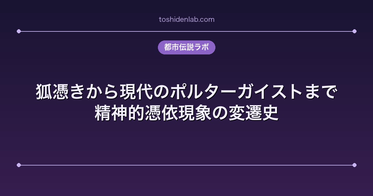 狐憑きから現代のポルターガイストまで|精神的憑依現象の変遷史