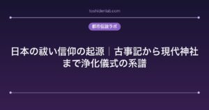 日本の祓い信仰の起源｜古事記から現代神社まで浄化儀式の系譜