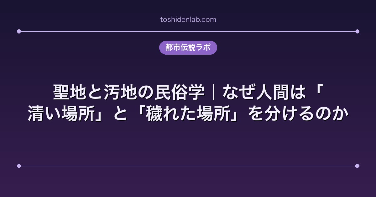 聖地と汚地の民俗学|なぜ人間は「清い場所」と「穢れた場所」を分けるのか