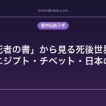 「死者の書」から見る死後世界観｜古代エジプト・チベット・日本の相違