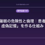 退行催眠の危険性と倫理｜患者が「虚偽記憶」を作る仕組み