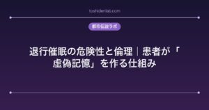 退行催眠の危険性と倫理｜患者が「虚偽記憶」を作る仕組み