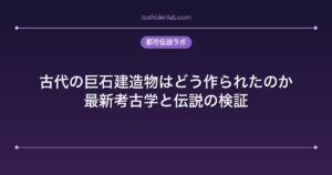 古代の巨石建造物はどう作られたのか｜最新考古学と伝説の検証