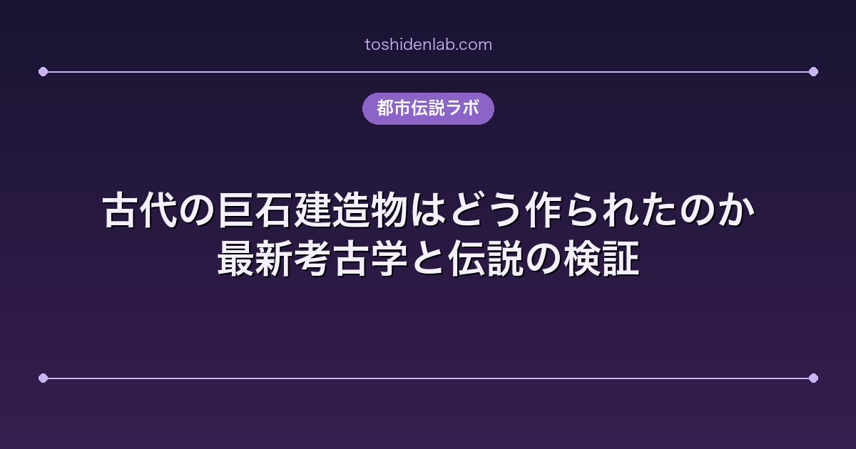 古代の巨石建造物はどう作られたのか｜最新考古学と伝説の検証