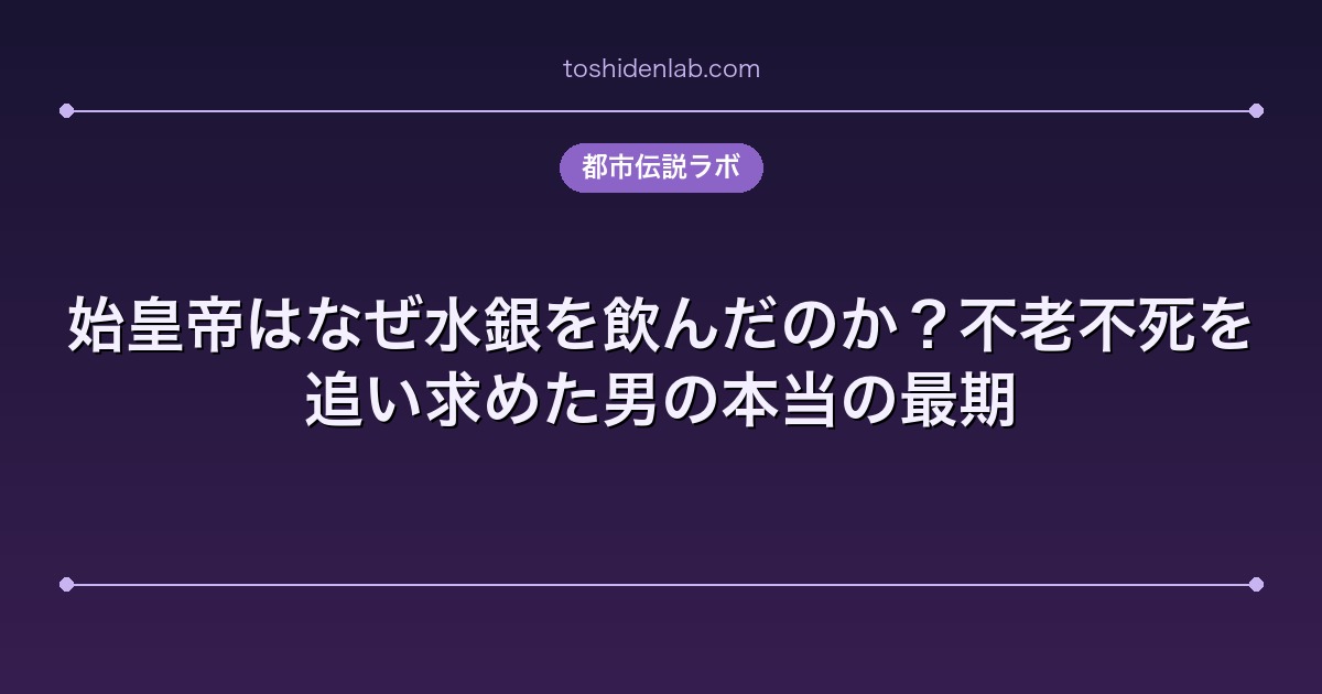 始皇帝はなぜ水銀を飲んだのか？不老不死を追い求めた男の本当の最期