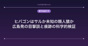 ヒバゴンはサルか未知の類人猿か｜広島発の目撃談と痕跡の科学的検証