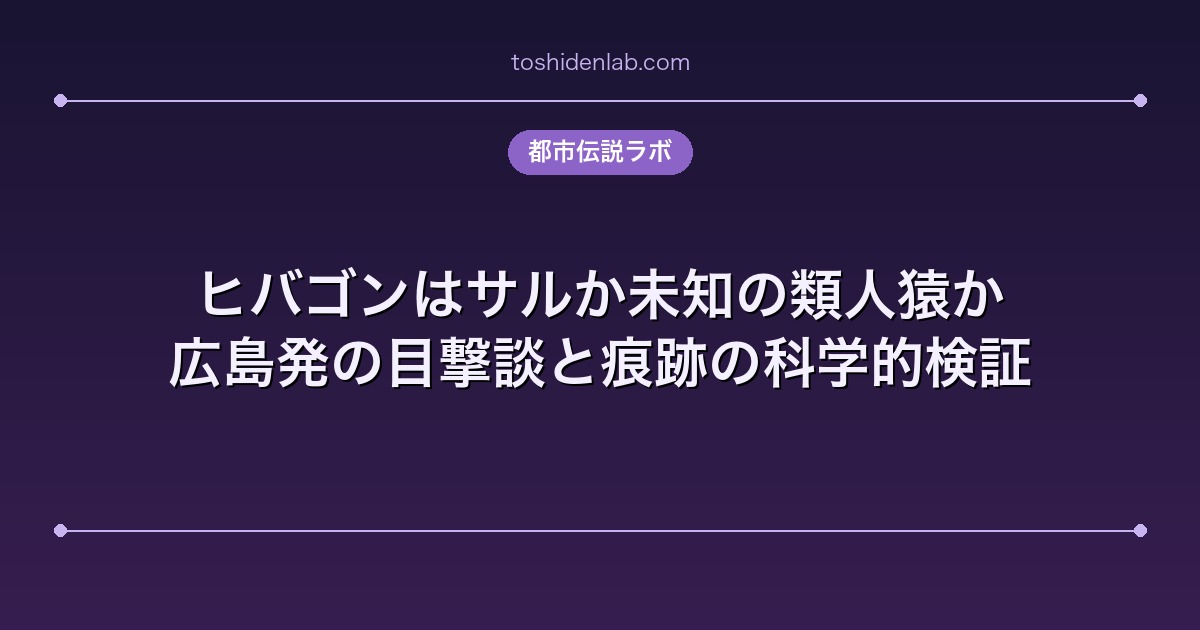 ヒバゴンはサルか未知の類人猿か|広島発の目撃談と痕跡の科学的検証