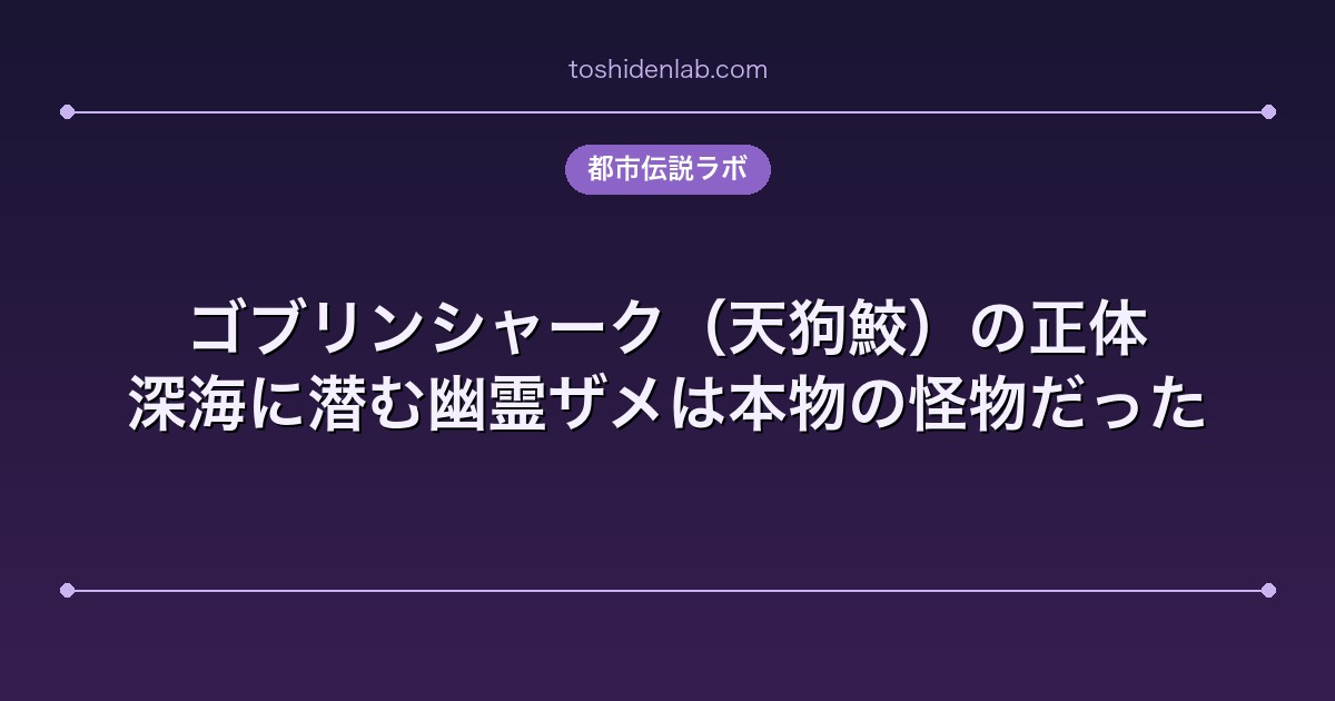 ゴブリンシャーク（天狗鮫）の正体｜深海に潜む幽霊ザメは本物の怪物だった