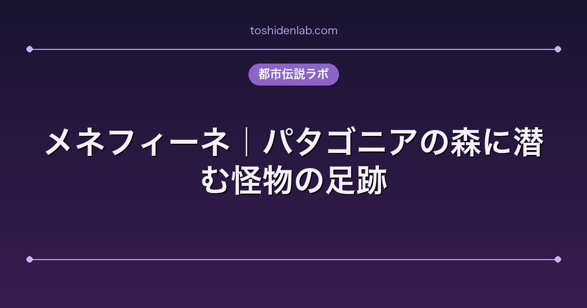 メネフィーネ｜パタゴニアの森に潜む怪物の足跡