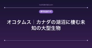 オコタムス｜カナダの湖沼に棲む未知の大型生物