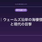 シアーク｜ウェールズ沿岸の海棲怪物の伝承と現代の目撃