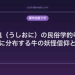 牛鬼（うしおに）の民俗学的考察｜全国に分布する牛の妖怪信仰と変遷