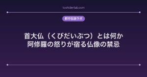 首大仏（くびだいぶつ）とは何か｜阿修羅の怒りが宿る仏像の禁忌
